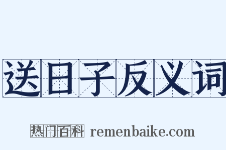 送日子反义词是什么意思的图片
